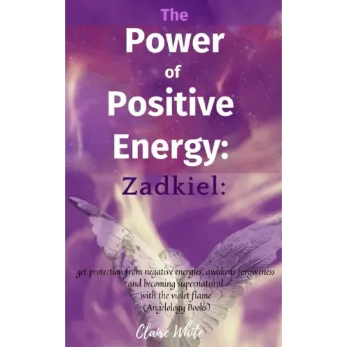 The Power of Positive Energy: Zadkiel: : get protection from negative energies, awakens forgiveness and becoming supernatural with the violet flame