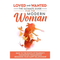 Loved and Wanted: the Ultimate Guide for the Modern Woman, Back to the roots of Femininity, Fascinating Womanhood, Designing your Happy Relationship