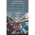 The Inclusive Leader's Guide to Healthy Workplace Culture: Prevent Toxic Work Environments, Bullying, Sexual Harassment, and Discrimination