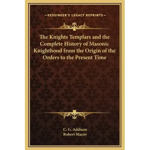 The Knights Templars and the Complete History of Masonic Knighthood from the Origin of the Orders to the Present Time