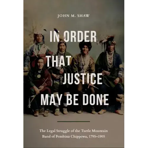 In Order That Justice May Be Done: The Legal Struggle of the Turtle Mountain Band of Pembina Chippewa, 1795-1905