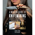 A Modern Guide to Knifemaking: Step-By-Step Instruction for Forging Your Own Knife from Expert Bladesmiths, Including Making Your Own Handle, Sheath a