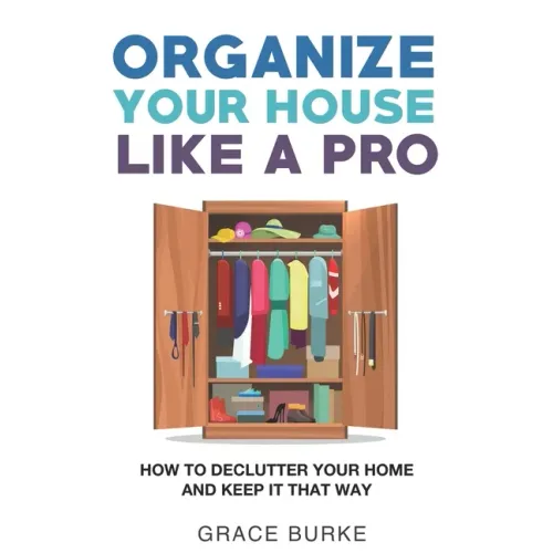 Organize Your House Like A Pro: How To Declutter Your Home and Keep it That Way
