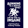 Running Is A Mental Sport And We Are All Insane Half-Marathon Training Tracker: Handy 6 x 9 size with 75 pages including Training Schedule and Run Tra