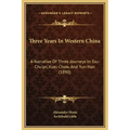 Three Years in Western China: A Narrative of Three Journeys in Ssu-Chu'an, Kuei-Chow, and Yun-Nan (1890)