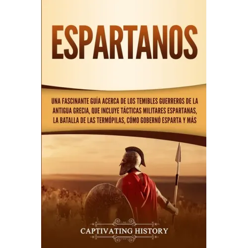 Espartanos: Una Fascinante Guía acerca de los Temibles Guerreros de la antigua Grecia, que incluye Tácticas Militares Espartanas,