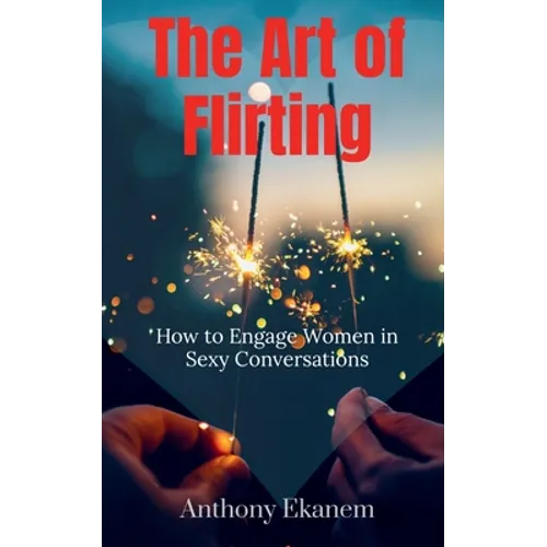 The Art of Flirting: How to Engage Women in Sexy Conversations