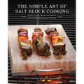 The Simple Art of Salt Block Cooking: Grill, Cure, Bake and Serve with Himalayan Salt Blocks