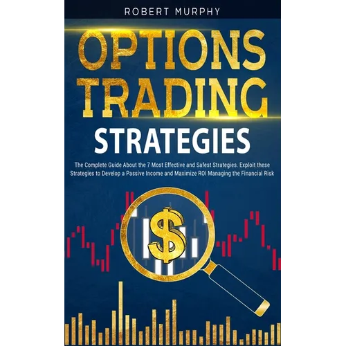 Options Trading Strategies: The Complete Guide About the 7 Most Effective and Safest Strategies. Exploit these Strategies to Develop a Passive Inc