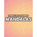 Stress Less Coloring Mandalas: Mind Soothing Coloring Activity For Stress Relief, Intricate Designs And Calming Patterns To Color