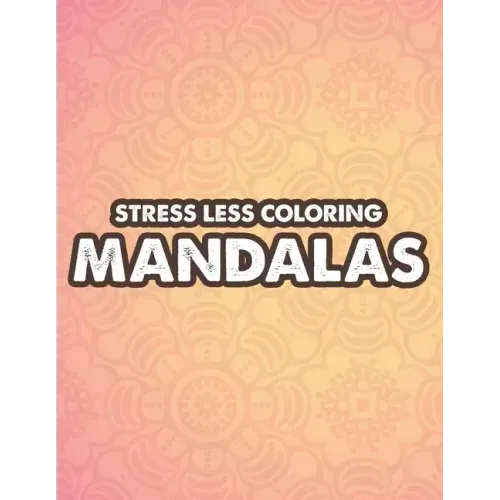 Stress Less Coloring Mandalas: Mind Soothing Coloring Activity For Stress Relief, Intricate Designs And Calming Patterns To Color