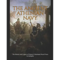 The Ancient Athenian Navy: The History and Legacy of Greece's Dominant Naval Force in Antiquity