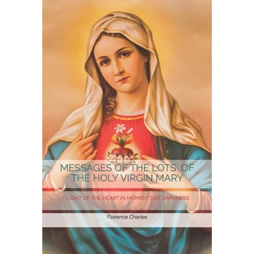 Messages of the Lots of the Holy Virgin Mary: Light of the Heart in Moments of Darkness