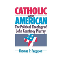 Catholic and American: The Political Theology of John Courtney Murray
