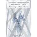 Critiquing Transhumanism: The Human Cost of Pursuing Techno-Utopia