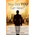 How Did You Get Here?: One Black Man's Journey through White Corporate America