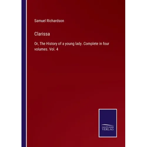 Clarissa: Or, The History of a young lady. Complete in four volumes. Vol. 4