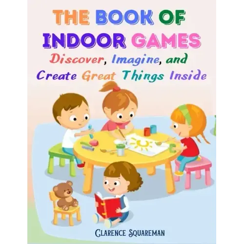 The Book Of Indoor Games: Discover, Imagine, and Create Great Things Inside