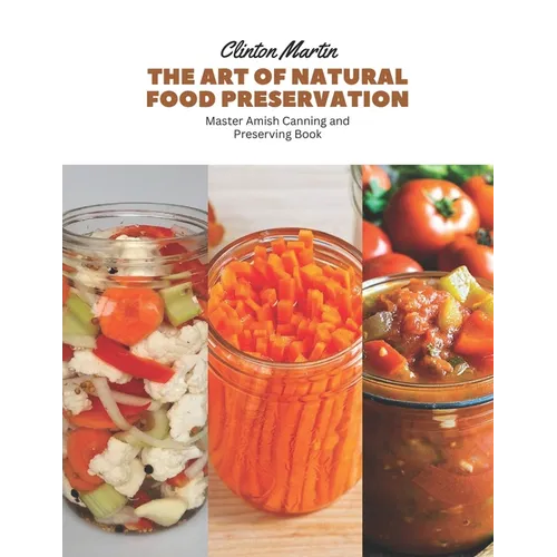 The Art of Natural Food Preservation: Master Amish Canning and Preserving Book