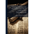 Lexique Roman Ou Dictionnaire De La Langue Des Troubadours: Appendice...