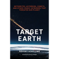 Target Earth: Meteorites, Asteroids, Comets, and Other Cosmic Intruders That Threaten Our Planet