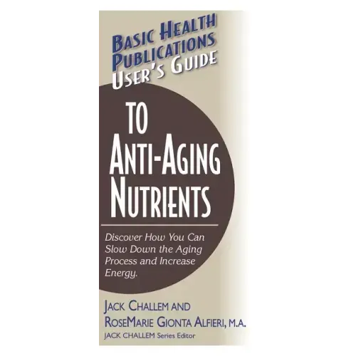 User's Guide to Anti-Aging Nutrients: Discover How You Can Slow Down the Aging Process and Increase Energy