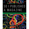 So I Published A Magazine: Conversations with Independent Publishers from Around the Globe