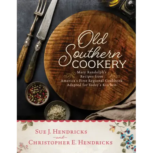 Old Southern Cookery: Mary Randolph's Recipes from America's First Regional Cookbook Adapted for Today's Kitchen