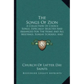 The Songs Of Zion: A Collection Of Choice Songs, Especially Selected And Arranged For The Home And All Meetings, Sunday Schools, And Gath