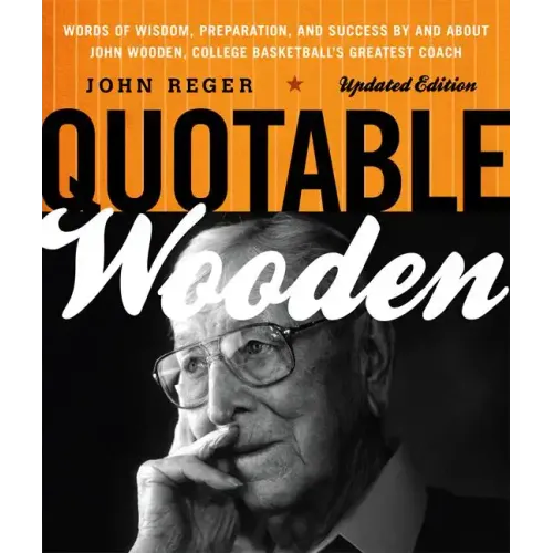 Quotable Wooden: Words of Wisdom, Preparation, and Success By and About John Wooden, College Basketball's Greatest Coach