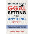 Best Way To Use Goal Setting To Get ANYTHING You Want!: Learn how by changing habits of mind can change your life