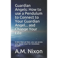 Guardian Angels: How to use a Pendulum to Connect to Your Guardian Angel ... and Change Your Life: In less than an hour, you can access