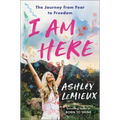 I Am Here: The Journey from Fear to Freedom