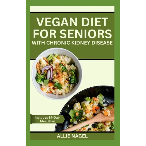 Vegan Diet for Seniors with Chronic Kidney Disease: Easy Tasty Recipes for Optimum Renal Health