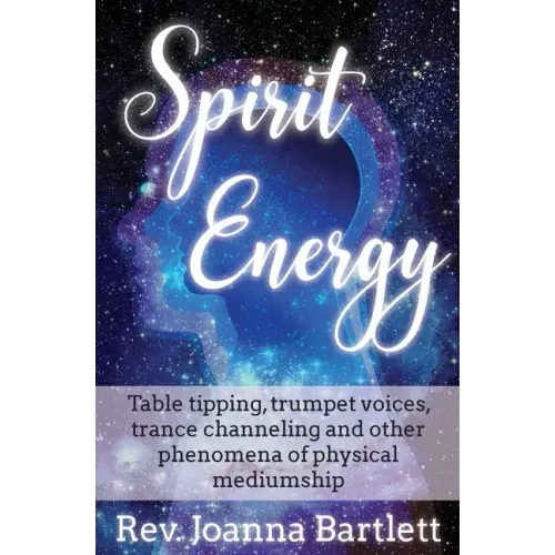 Spirit Energy: Table tipping, trumpet voices, trance channeling and other phenomena of physical mediumship