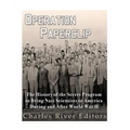 Operation Paperclip: The History of the Secret Program to Bring Nazi Scientists to America During and After World War II