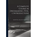 A Complete Course in Dressmaking, (Vol. 1, Introduction); 1