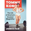 Tommy Kono: The Life of America's Greatest Weightlifter