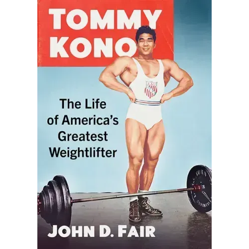 Tommy Kono: The Life of America's Greatest Weightlifter
