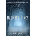 Haunted Hikes: Real Life Stories of Paranormal Activity in the Woods