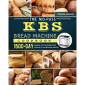 The No-Fuss KBS Bread Machine Cookbook: 1500-Day Hands-Off Recipes for Perfect Homemade Bread