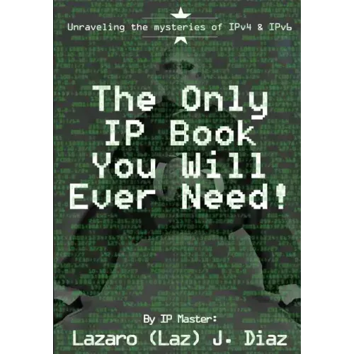 The Only IP Book You Will Ever Need!: Unraveling the mysteries of IPv4 & IPv6