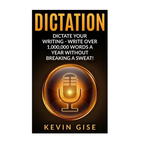 Dictation: Dictate Your Writing - Write Over 1,000,000 Words A Year Without Breaking A Sweat! (Writing Habits, Write Faster, Prod