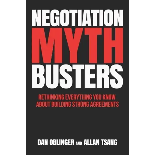 Negotiation Mythbusters: Rethinking Everything You Know About Building Strong Agreements