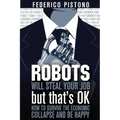 Robots Will Steal Your Job, But That's OK: how to survive the economic collapse and be happy
