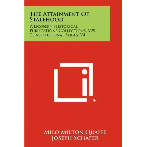 The Attainment of Statehood: Wisconsin Historical Publications Collections, V29, Constitutional Series, V4