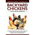 Backyard Chickens for Beginners: The New Complete Backyard Chickens Book for Beginners: Choosing the Right Breed, Raising Chickens, Feeding, Care, and