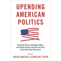 Upending American Politics: Polarizing Parties, Ideological Elites, and Citizen Activists from the Tea Party to the Anti-Trump Resistance