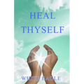 Heal Thyself: The Key to Spiritual Healing and Health in Mind and Body