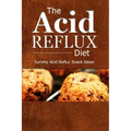 The Acid Reflux Diet - Acid Reflux Snacks: Quick and Creative Snack Ideas for Acid Reflux (GERD DIET)